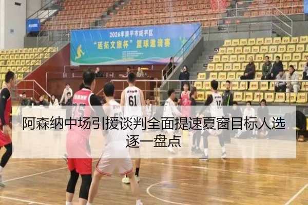 阿森纳中场引援谈判全面提速夏窗目标人选逐一盘点
